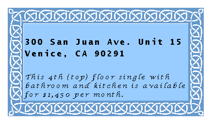 Text Box: 300 San Juan Ave. Unit 15Venice, CA 90291This 4th (top) floor single with bathroom and kitchen is available for $1,450 per month.